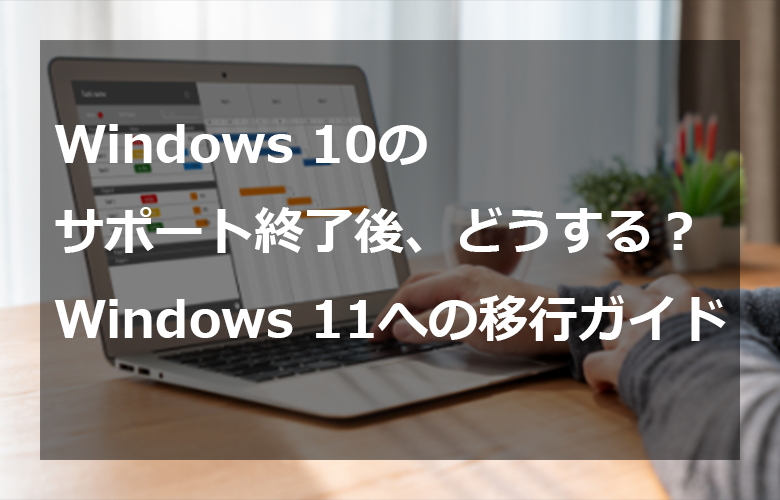 Windows 10のサポート終了後、どうする？Windows 11への移行ガイド